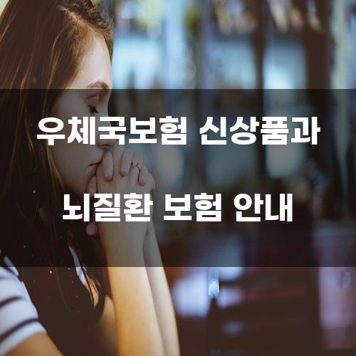 우체국보험 신상품과 뇌질환 보험 안내