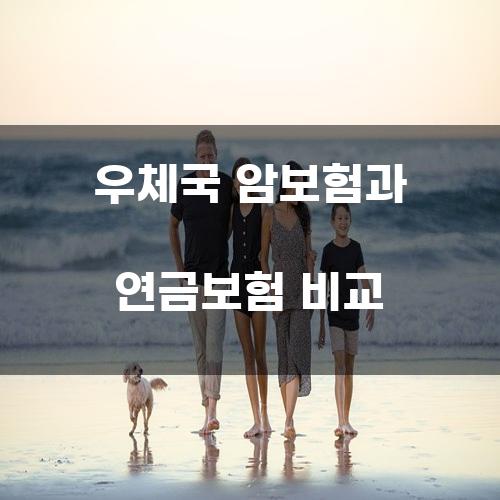 우체국 암보험과 연금보험 비교