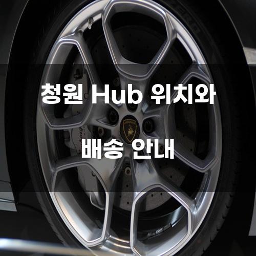 청원 Hub 위치와 배송 안내
