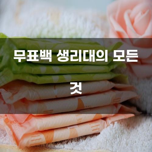 무표백 생리대의 모든 것
