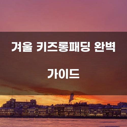 겨울 키즈롱패딩 완벽 가이드