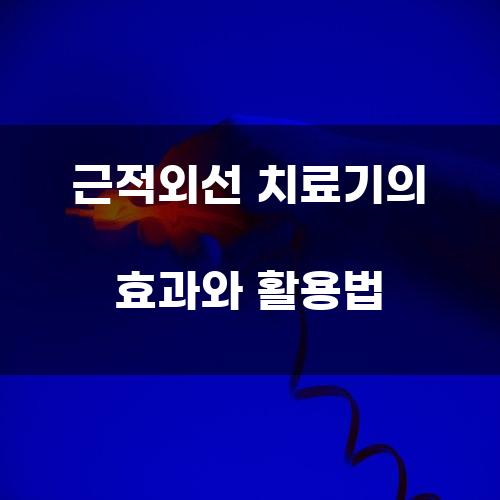 근적외선 치료기의 효과와 활용법