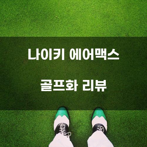 나이키 에어맥스 골프화 리뷰