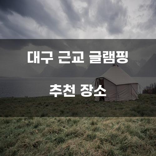 대구 근교 글램핑 추천 장소