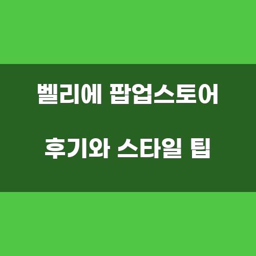 벨리에 팝업스토어 후기와 스타일 팁