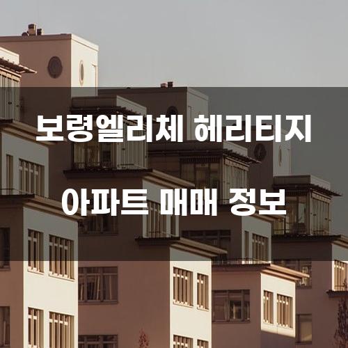 보령엘리체 헤리티지 아파트 매매 정보