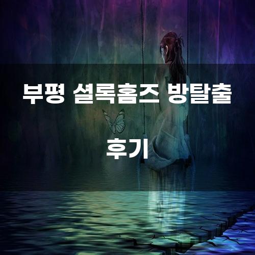 부평 셜록홈즈 방탈출 후기