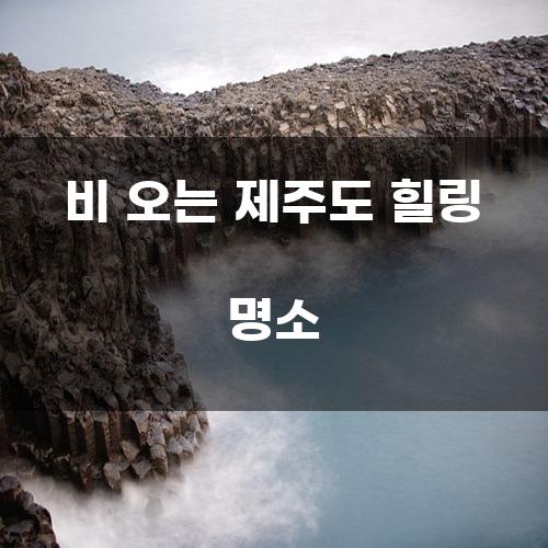 비 오는 제주도 힐링 명소