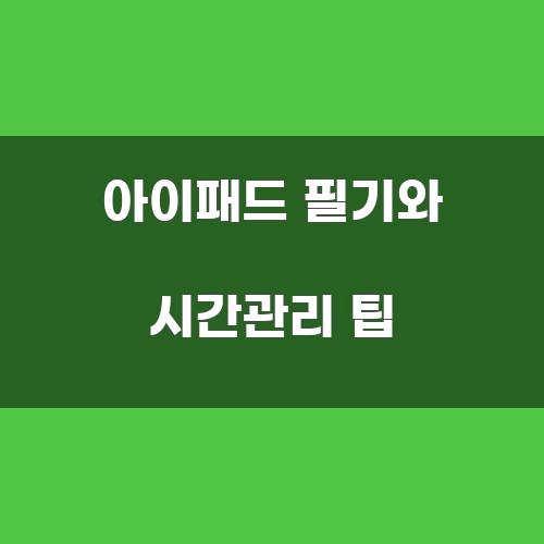 아이패드 필기와 시간관리 팁