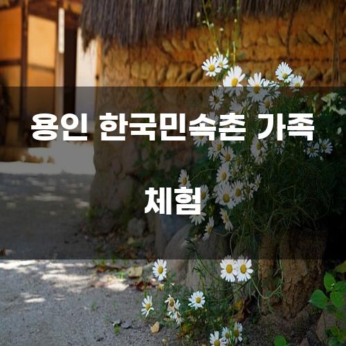 용인 한국민속촌 가족 체험