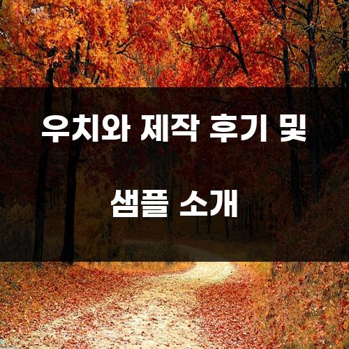 우치와 제작 후기 및 샘플 소개