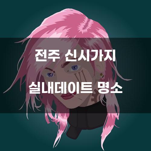 전주 신시가지 실내데이트 명소