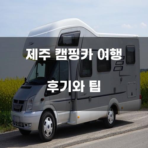 제주 캠핑카 여행 후기와 팁