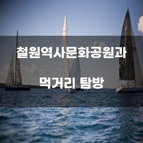 철원역사문화공원과 먹거리 탐방