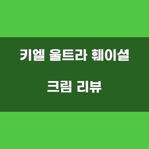 키엘 울트라 훼이셜 크림 리뷰