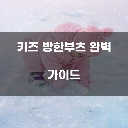 키즈 방한부츠 완벽 가이드