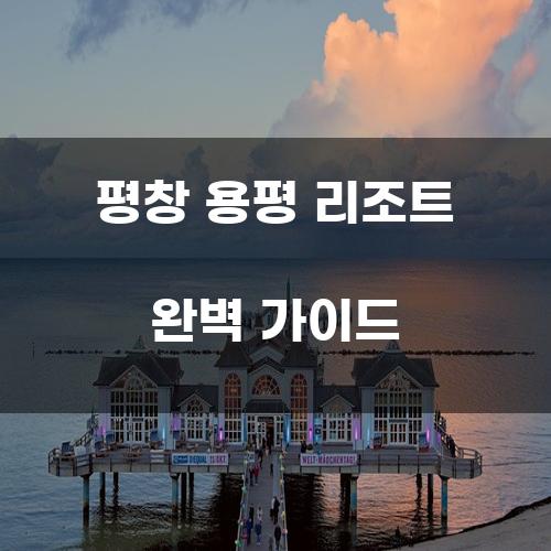 평창 용평 리조트 완벽 가이드