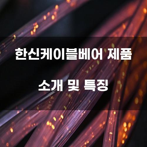 한신케이블베어 제품 소개 및 특징