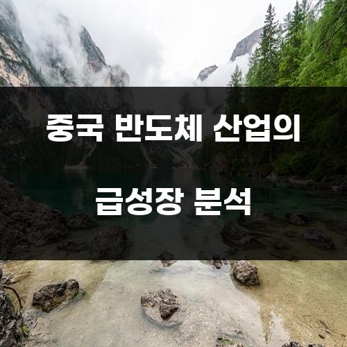 중국 반도체 산업의 급성장 분석