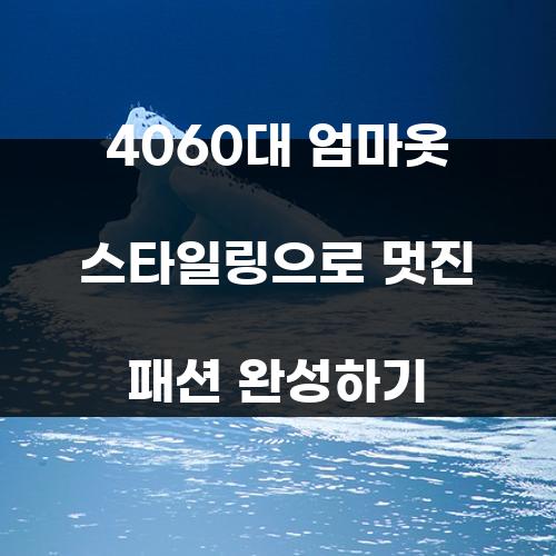 4060대 엄마옷 스타일링으로 멋진 패션 완성하기