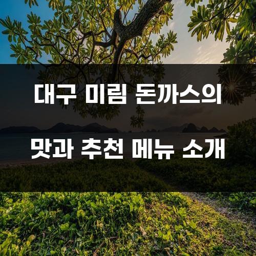 대구 미림 돈까스의 맛과 추천 메뉴 소개