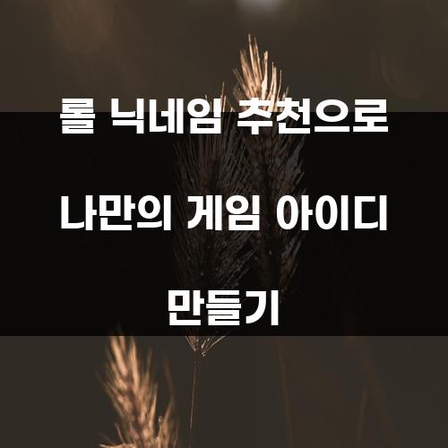 롤 닉네임 추천으로 나만의 게임 아이디 만들기