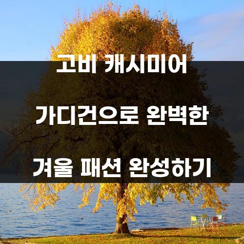 고비 캐시미어 가디건으로 완벽한 겨울 패션 완성하기