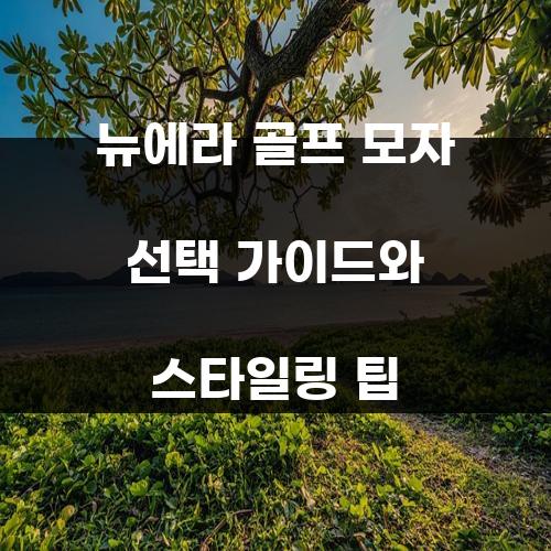 뉴에라 골프 모자 선택 가이드와 스타일링 팁