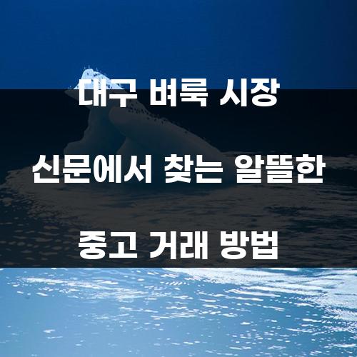 대구 벼룩 시장 신문에서 찾는 알뜰한 중고 거래 방법