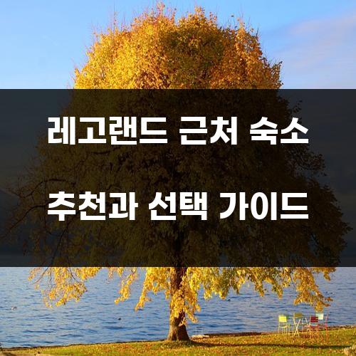 레고랜드 근처 숙소 추천과 선택 가이드
