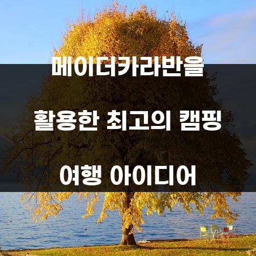 메이더카라반을 활용한 최고의 캠핑 여행 아이디어