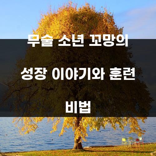 무술 소년 꼬망의 성장 이야기와 훈련 비법