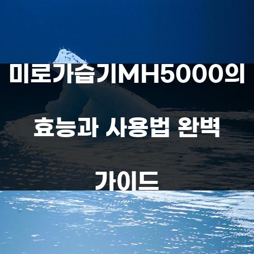 미로가습기MH5000의 효능과 사용법 완벽 가이드