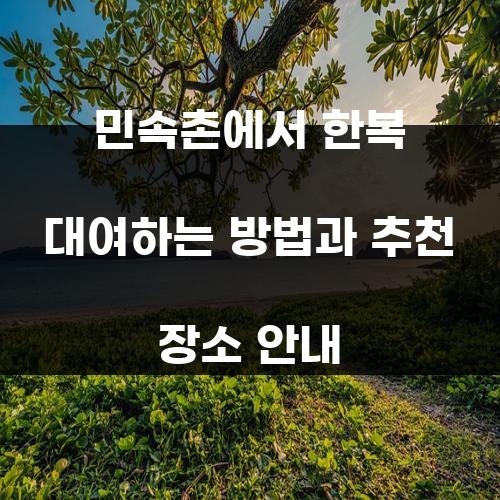 민속촌에서 한복 대여하는 방법과 추천 장소 안내