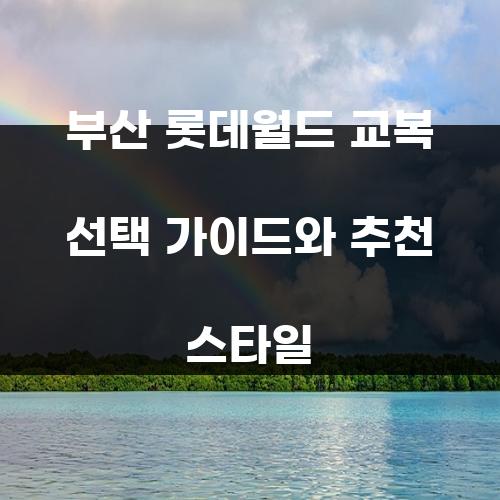 부산 롯데월드 교복 선택 가이드와 추천 스타일