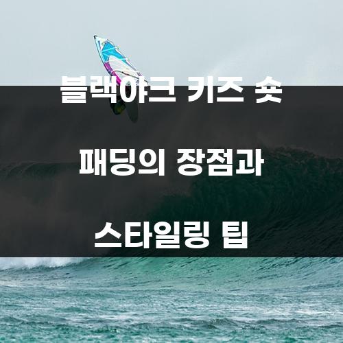 블랙야크 키즈 숏 패딩의 장점과 스타일링 팁