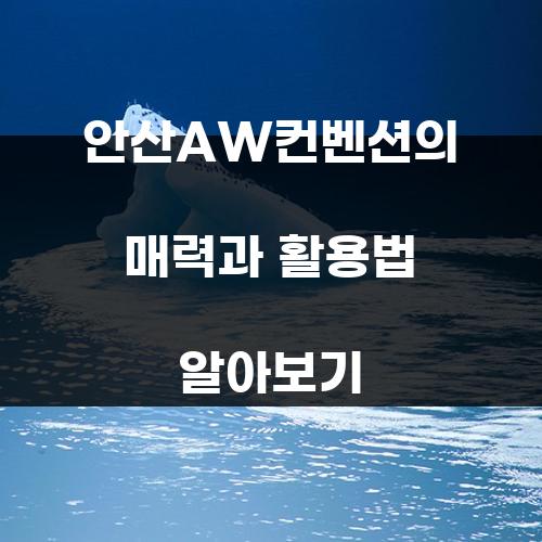 안산AW컨벤션의 매력과 활용법 알아보기