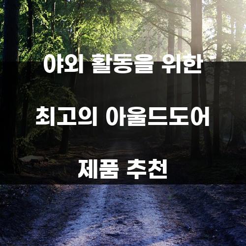 야외 활동을 위한 최고의 아울드도어 제품 추천
