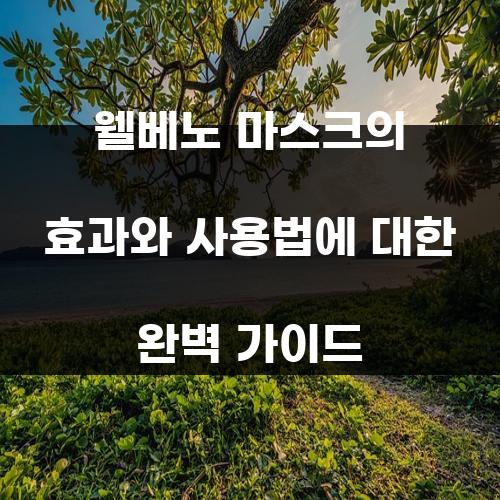 웰베노 마스크의 효과와 사용법에 대한 완벽 가이드
