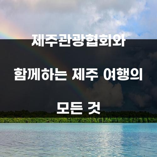 제주관광협회와 함께하는 제주 여행의 모든 것