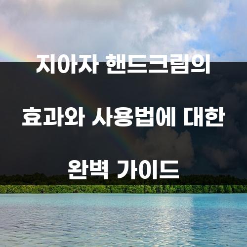 지아자 핸드크림의 효과와 사용법에 대한 완벽 가이드