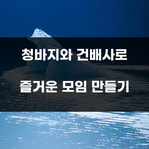 청바지와 건배사로 즐거운 모임 만들기