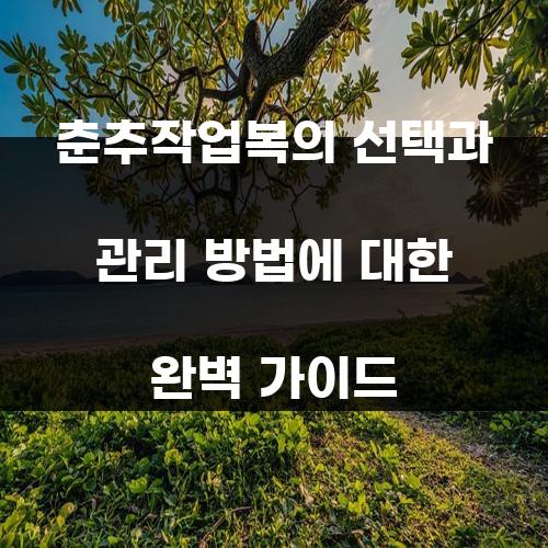 춘추작업복의 선택과 관리 방법에 대한 완벽 가이드