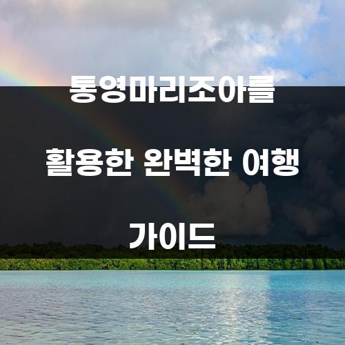통영마리조아를 활용한 완벽한 여행 가이드