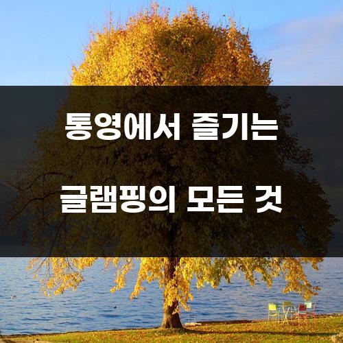 통영에서 즐기는 글램핑의 모든 것
