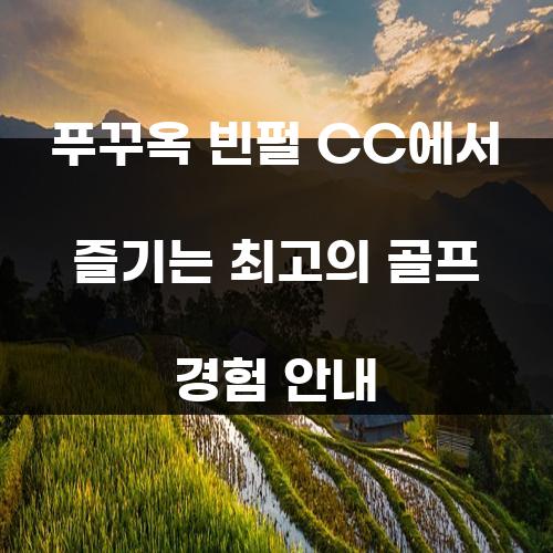 푸꾸옥 빈펄 CC에서 즐기는 최고의 골프 경험 안내