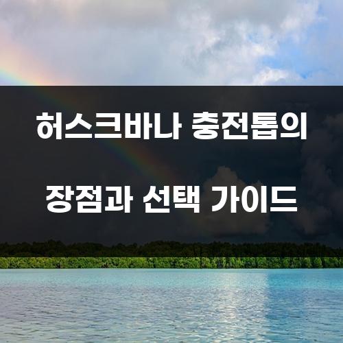 허스크바나 충전톱의 장점과 선택 가이드