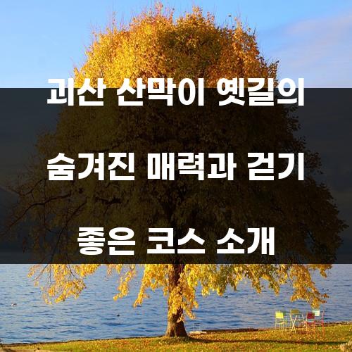 괴산 산막이 옛길의 숨겨진 매력과 걷기 좋은 코스 소개