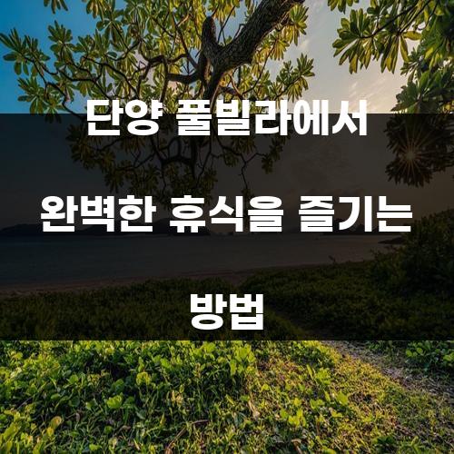 단양 풀빌라에서 완벽한 휴식을 즐기는 방법