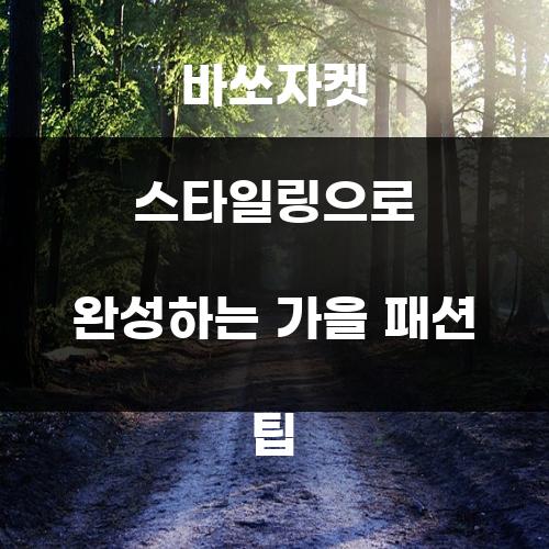 바쏘자켓 스타일링으로 완성하는 가을 패션 팁
